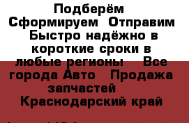 Подберём. Сформируем. Отправим. Быстро надёжно в короткие сроки в любые регионы. - Все города Авто » Продажа запчастей   . Краснодарский край